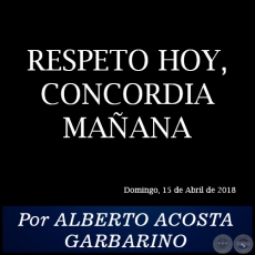 RESPETO HOY, CONCORDIA MAANA - Por ALBERTO ACOSTA GARBARINO - Domingo, 22 de Abril de 2018